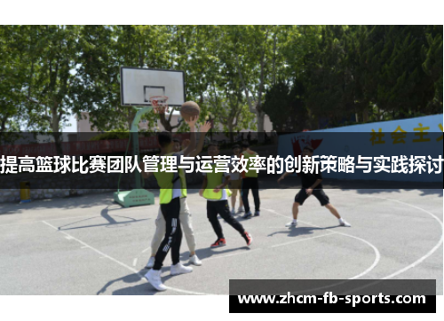 提高篮球比赛团队管理与运营效率的创新策略与实践探讨