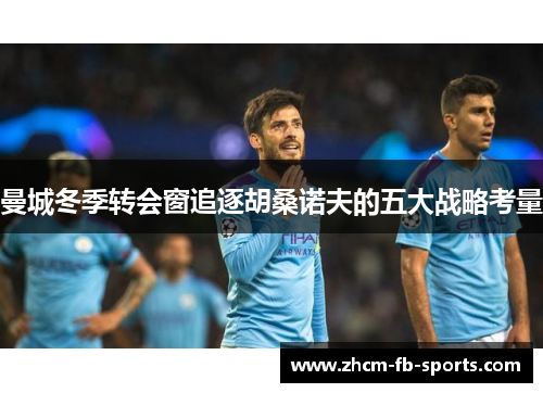 曼城冬季转会窗追逐胡桑诺夫的五大战略考量